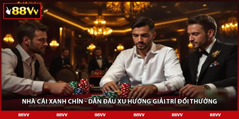 Nhà cái xanh chín - Dẫn đầu xu hướng giải trí đổi thưởng